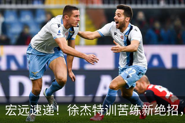 宏远速递！徐杰特训苦练新绝招，张文逸或续约，杜锋缺席夏训